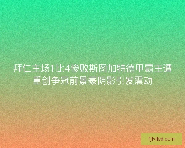 拜仁主场1比4惨败斯图加特德甲霸主遭重创争冠前景蒙阴影引发震动 拜仁主场1比4惨败斯图加特德甲霸主遭重创争冠前景蒙阴影引发震动