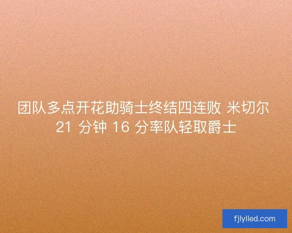 团队多点开花助骑士终结四连败 米切尔 21 分钟 16 分率队轻取爵士