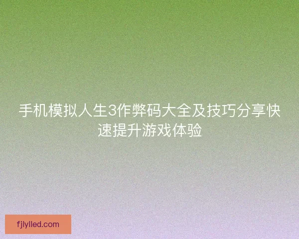 手机模拟人生3作弊码大全及技巧分享快速提升游戏体验 手机模拟人生3作弊码大全及技巧分享快速提升游戏体验