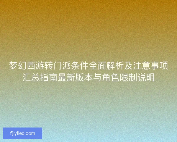 梦幻西游转门派条件全面解析及注意事项汇总指南最新版本与角色限制说明