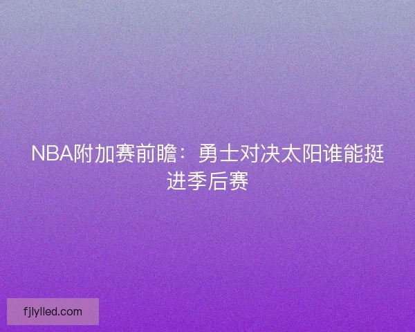 NBA附加赛前瞻：勇士对决太阳谁能挺进季后赛