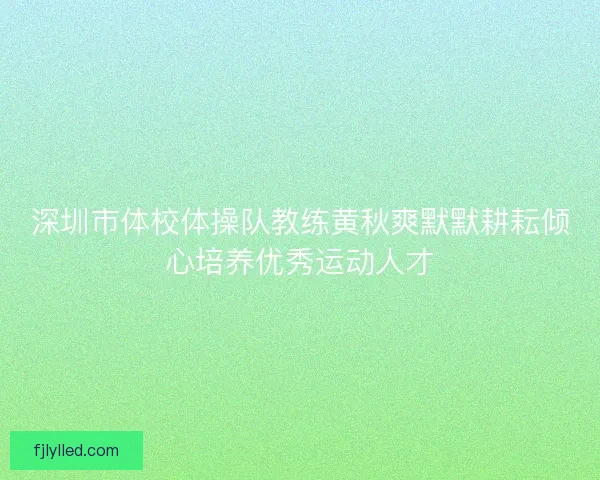 深圳市体校体操队教练黄秋爽默默耕耘倾心培养优秀运动人才