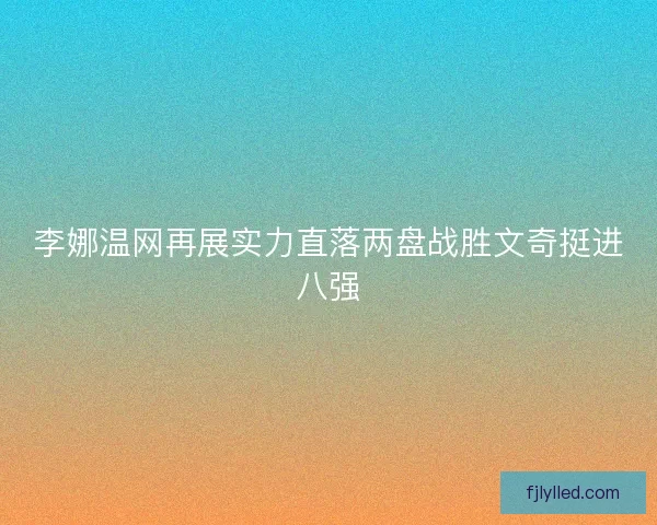 李娜温网再展实力直落两盘战胜文奇挺进八强