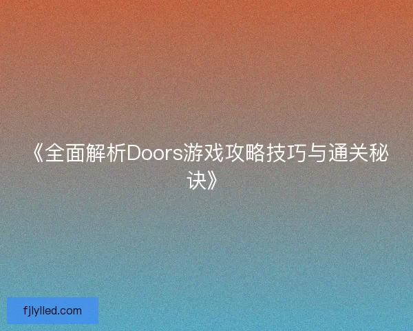 《全面解析Doors游戏攻略技巧与通关秘诀》