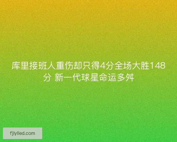 库里接班人重伤却只得4分全场大胜148分 新一代球星命运多舛