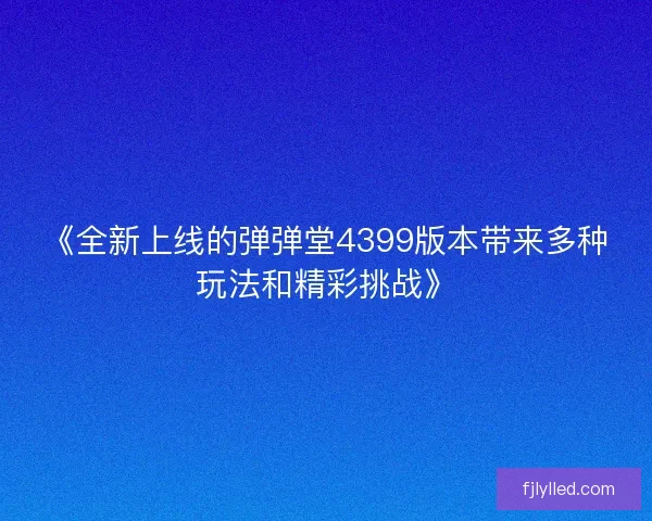 《全新上线的弹弹堂4399版本带来多种玩法和精彩挑战》